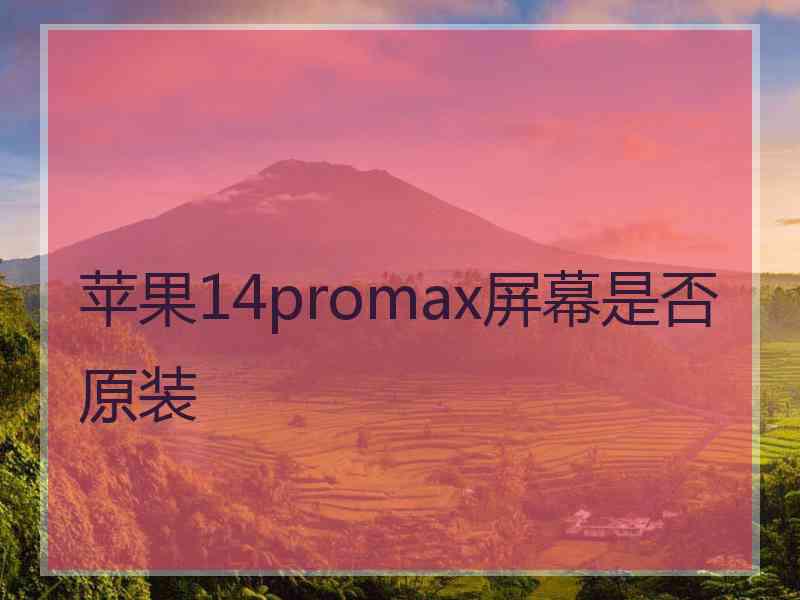 苹果14promax屏幕是否原装