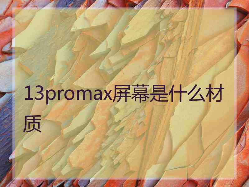 13promax屏幕是什么材质