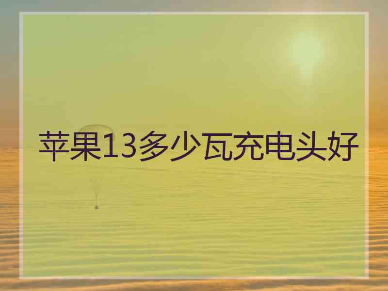 苹果13多少瓦充电头好