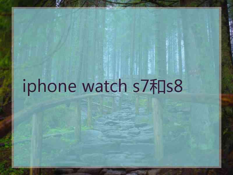 iphone watch s7和s8