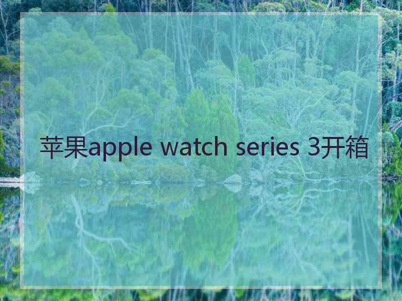 苹果apple watch series 3开箱