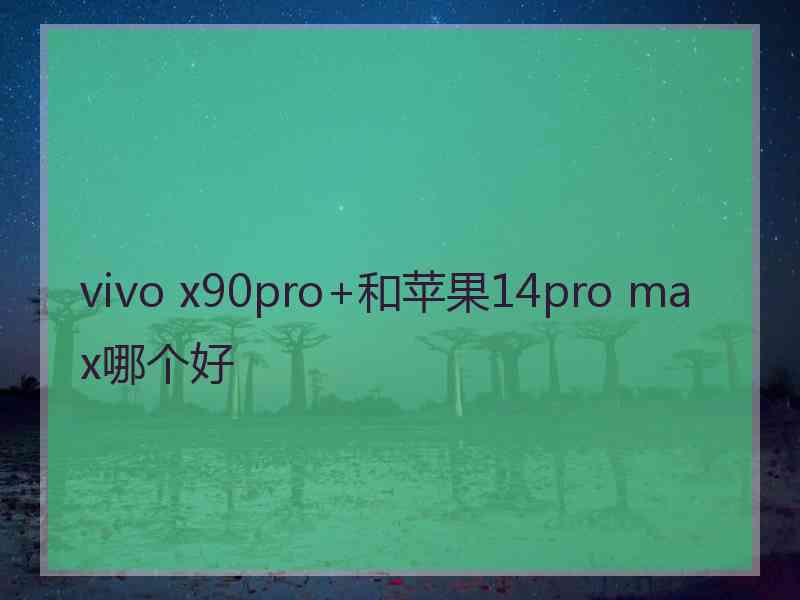 vivo x90pro+和苹果14pro max哪个好