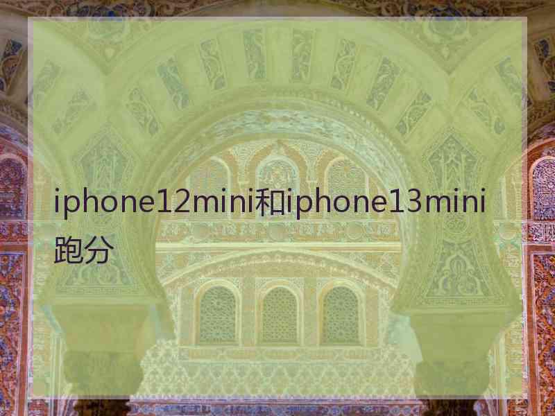 iphone12mini和iphone13mini跑分