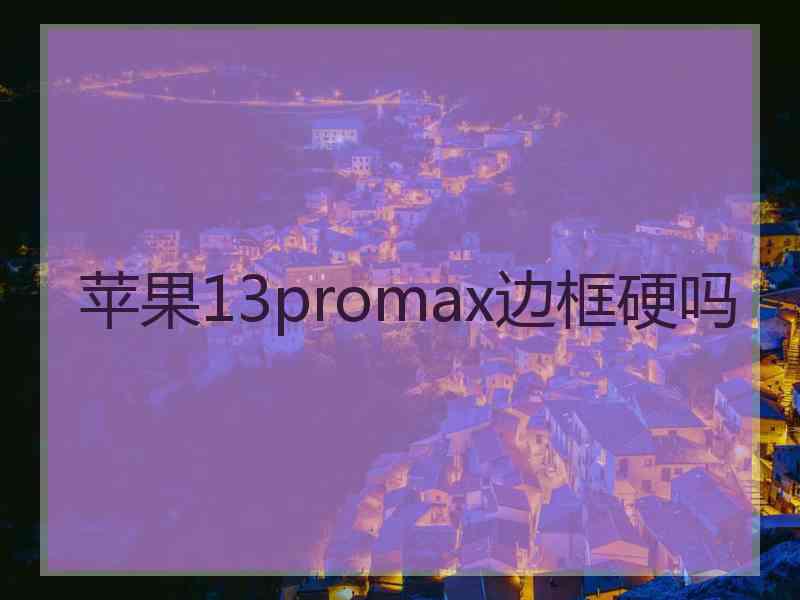 苹果13promax边框硬吗