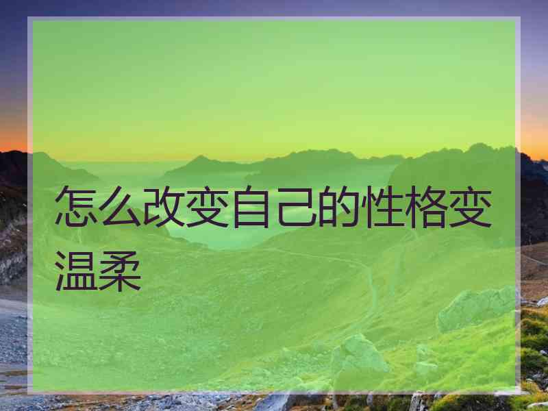 怎么改变自己的性格变温柔