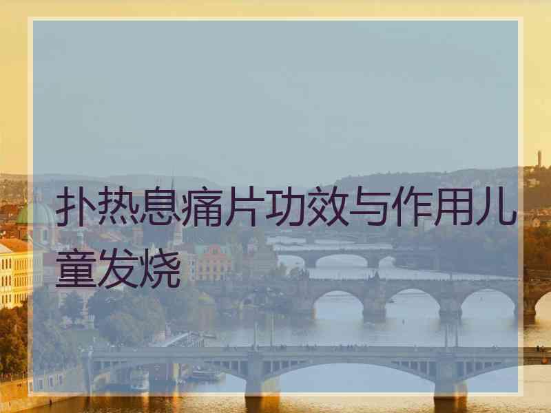 扑热息痛片功效与作用儿童发烧