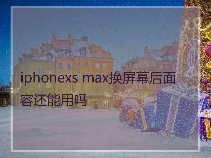 iphonexs max换屏幕后面容还能用吗