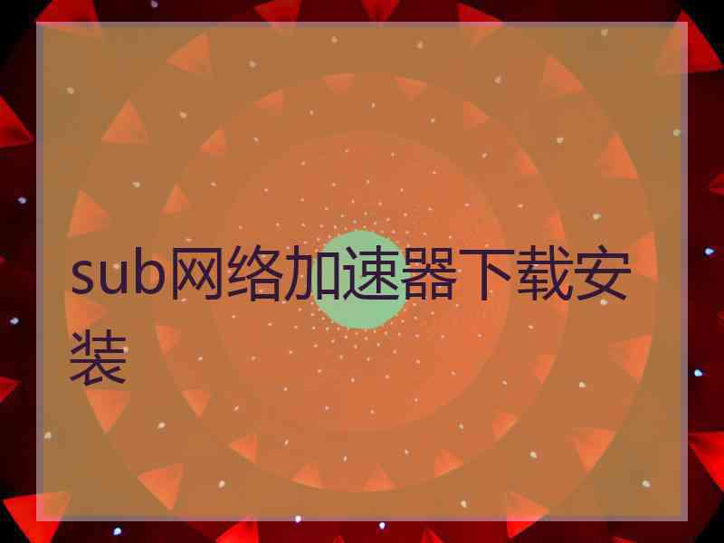 sub网络加速器下载安装