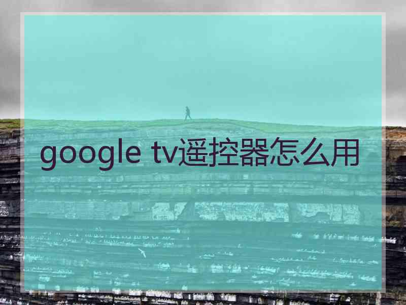 google tv遥控器怎么用