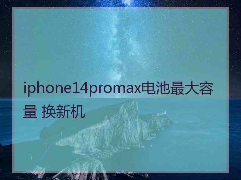 iphone14promax电池最大容量 换新机