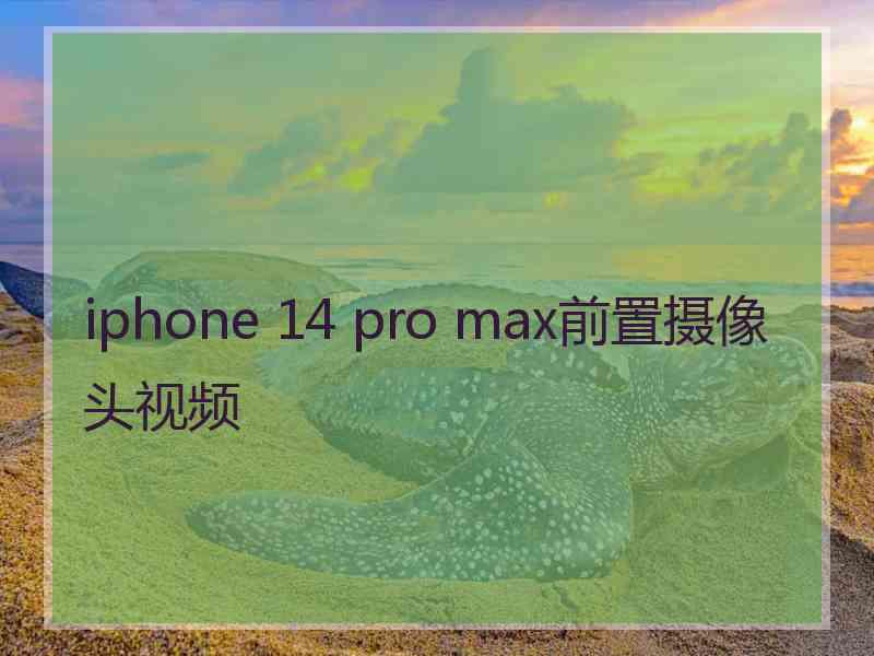 iphone 14 pro max前置摄像头视频