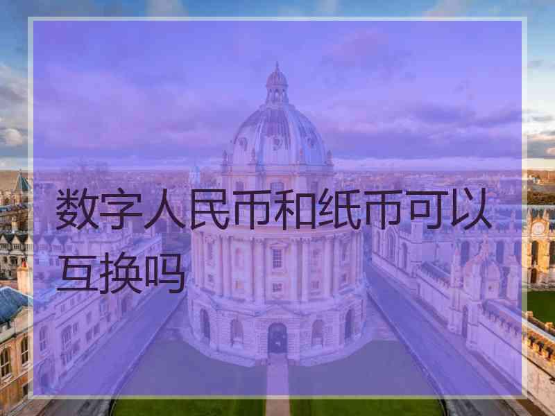 数字人民币和纸币可以互换吗