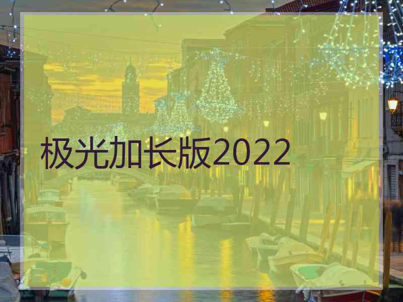 极光加长版2022