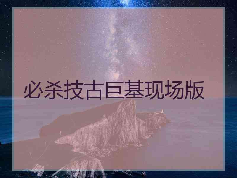 必杀技古巨基现场版