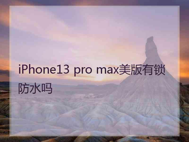 iPhone13 pro max美版有锁防水吗