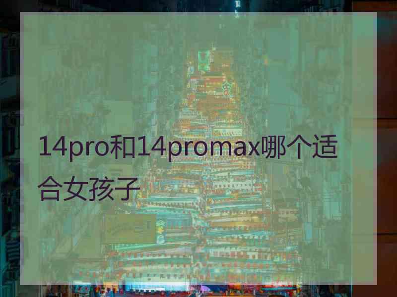 14pro和14promax哪个适合女孩子