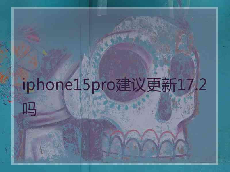 iphone15pro建议更新17.2吗