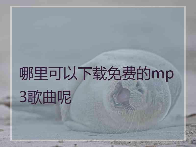 哪里可以下载免费的mp3歌曲呢