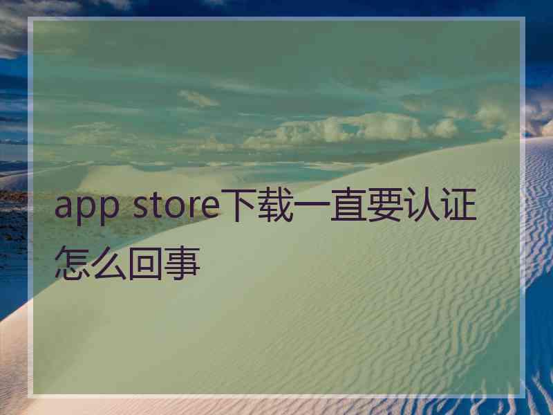 app store下载一直要认证怎么回事