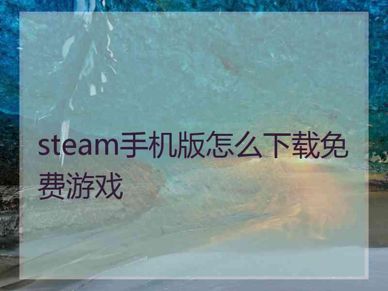 steam手机版怎么下载免费游戏