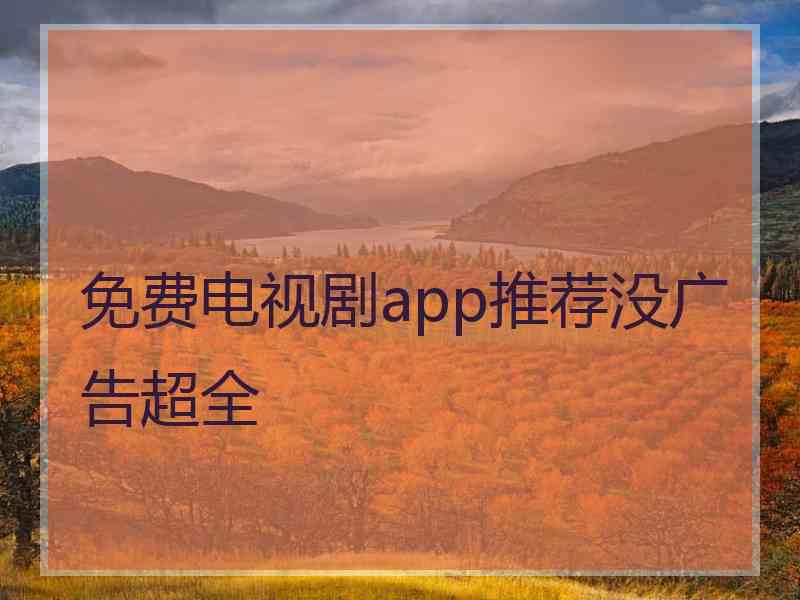 免费电视剧app推荐没广告超全