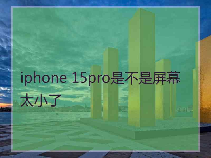 iphone 15pro是不是屏幕太小了