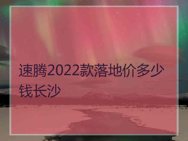 速腾2022款落地价多少钱长沙