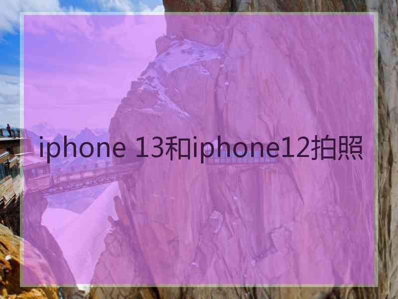 iphone 13和iphone12拍照