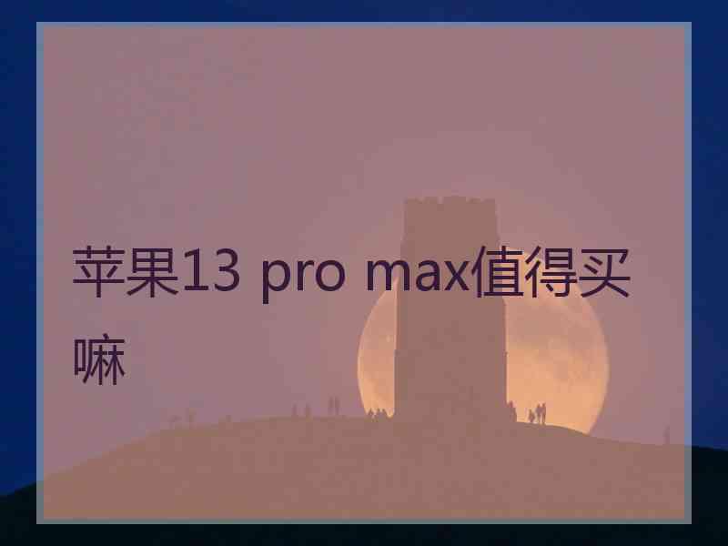 苹果13 pro max值得买嘛