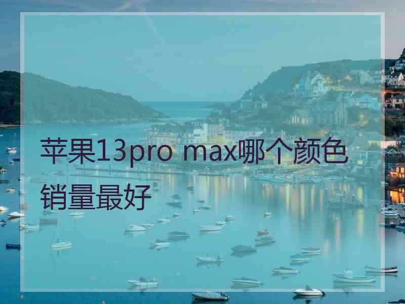 苹果13pro max哪个颜色销量最好