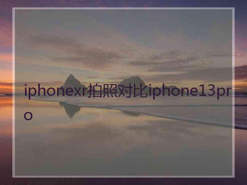 iphonexr拍照对比iphone13pro