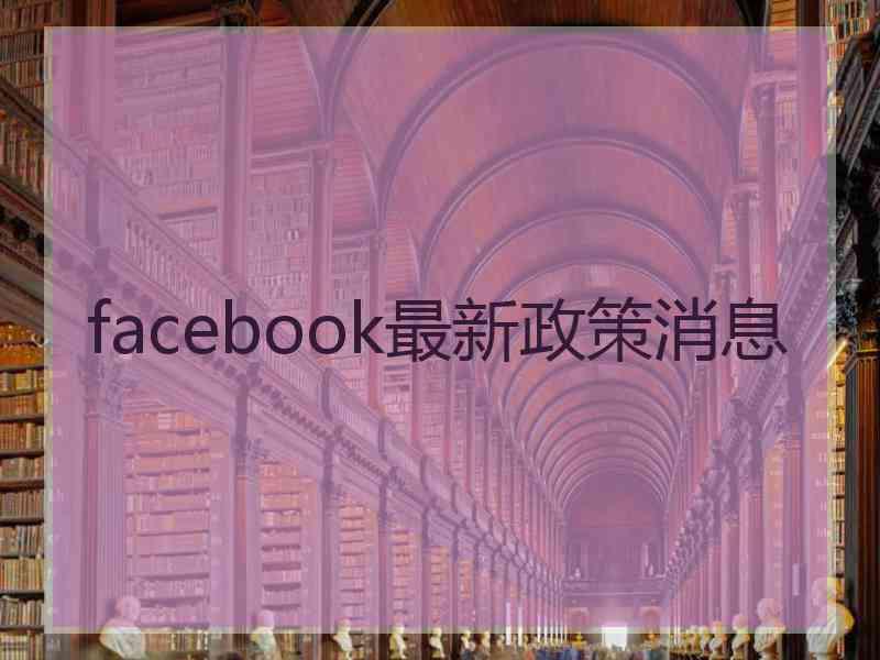 facebook最新政策消息