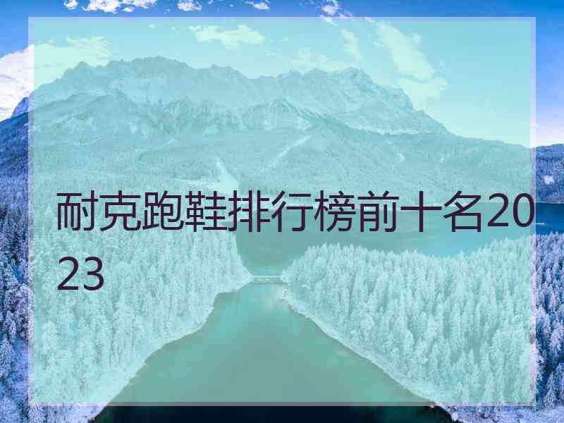 耐克跑鞋排行榜前十名2023