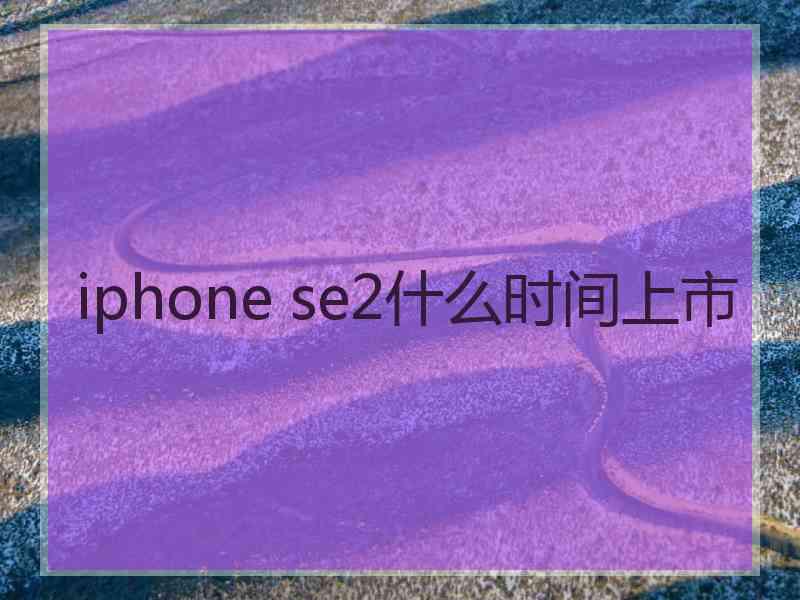 iphone se2什么时间上市