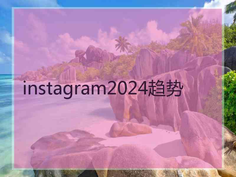 instagram2024趋势