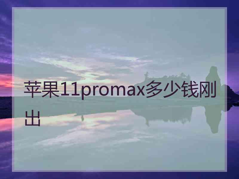 苹果11promax多少钱刚出