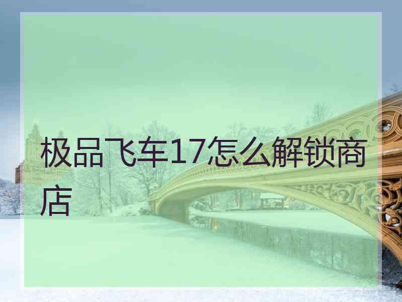 极品飞车17怎么解锁商店