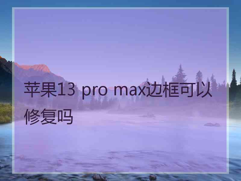 苹果13 pro max边框可以修复吗