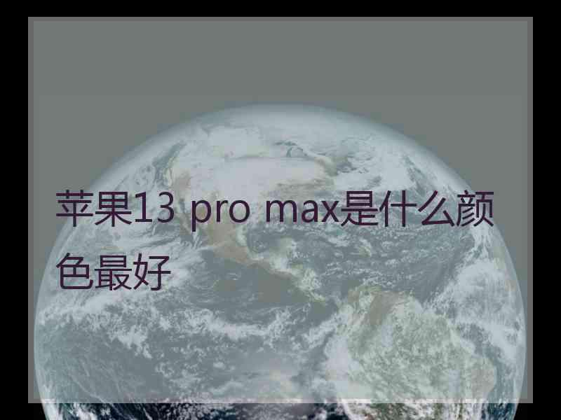 苹果13 pro max是什么颜色最好