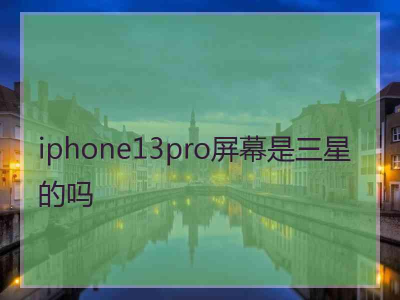 iphone13pro屏幕是三星的吗