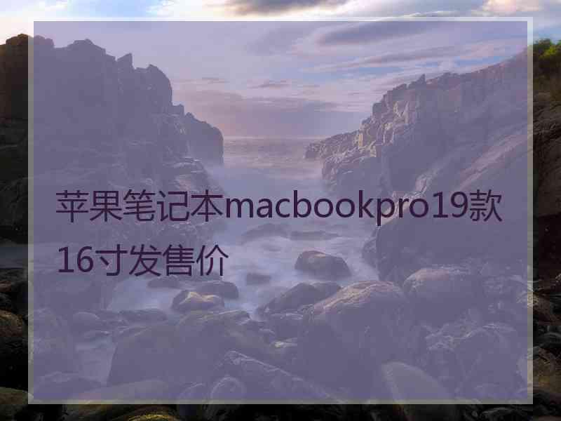 苹果笔记本macbookpro19款16寸发售价