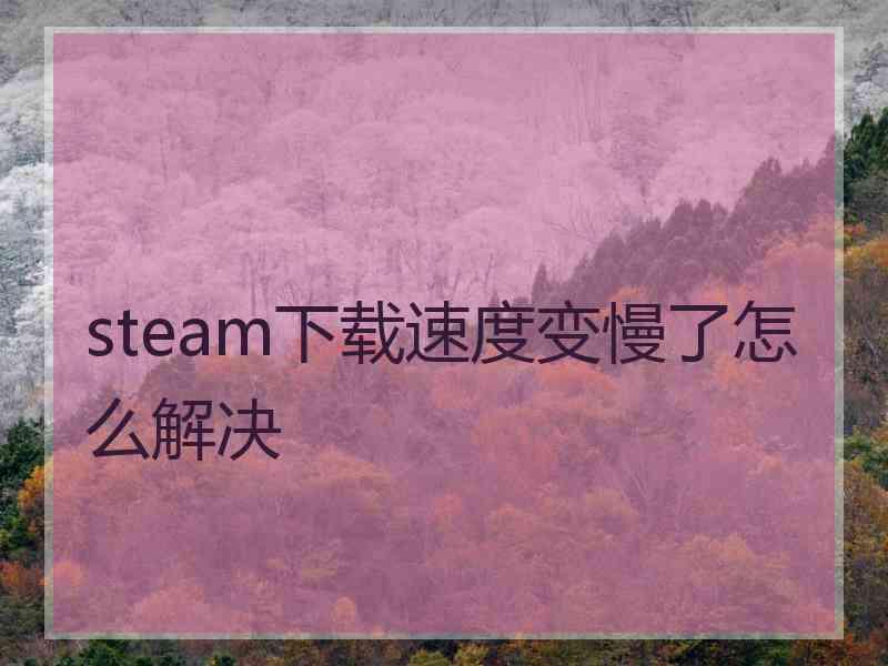 steam下载速度变慢了怎么解决