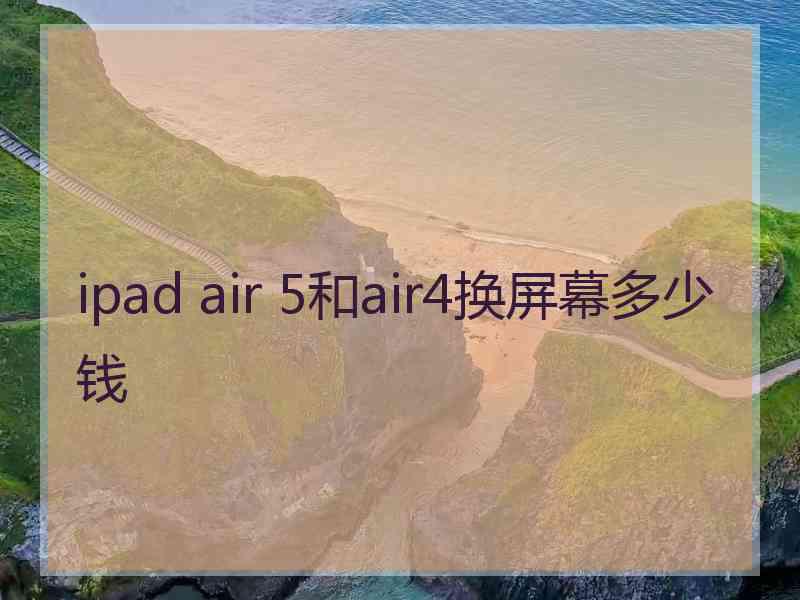 ipad air 5和air4换屏幕多少钱