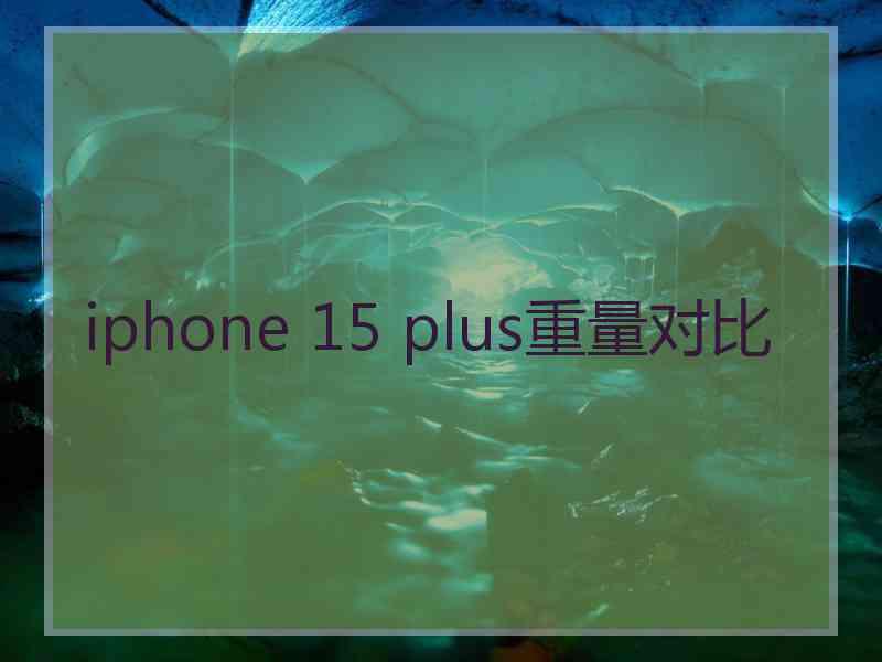 iphone 15 plus重量对比