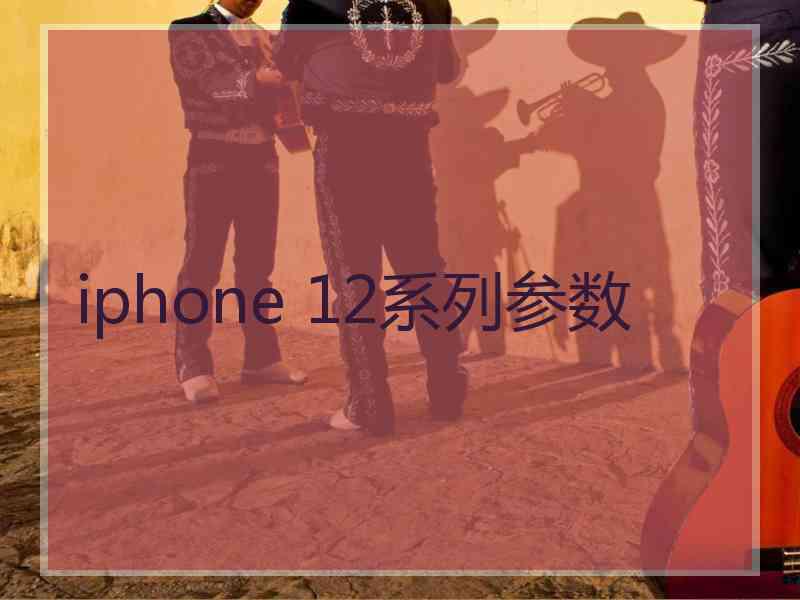 iphone 12系列参数