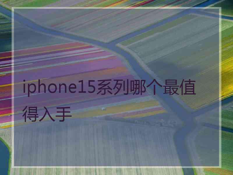 iphone15系列哪个最值得入手