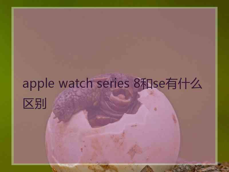 apple watch series 8和se有什么区别