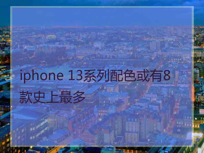 iphone 13系列配色或有8款史上最多