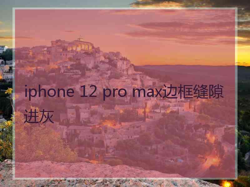 iphone 12 pro max边框缝隙进灰