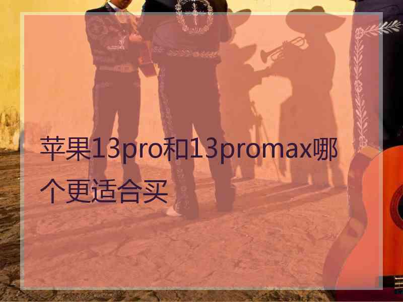 苹果13pro和13promax哪个更适合买